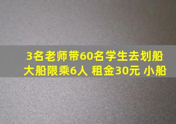 3名老师带60名学生去划船 大船限乘6人 租金30元 小船